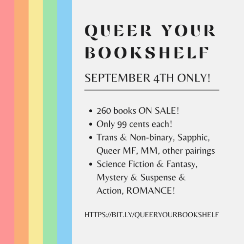 Queer your bookshelf, September 4th Only. 260 Books on sale. Only 99c each. Trans & Non-binary, sapphic, queer MF, mm, other pairings. SFF, mystery, suspense, action and romance. 