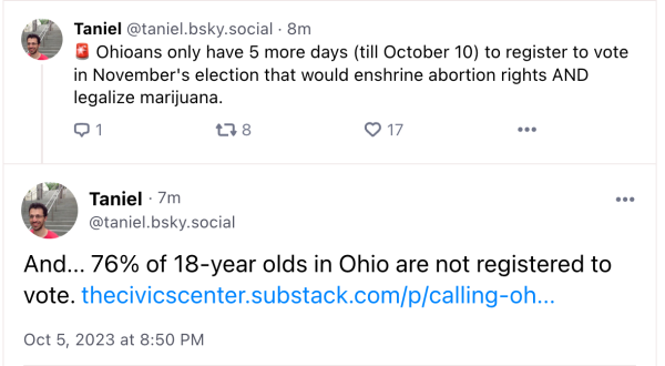 Forwarded post reading, "Ohioans have 5 more days (until Oct. 10th) to register to vote in November's election that would enshrine abortion rights AND legalize marijuana.  And 76% of 18-year-olds in Ohio are not registered to vote."