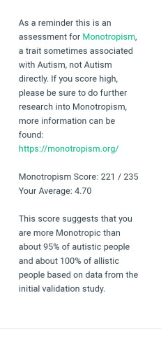 Monotropism questionnaire score of 221/235, which is more predisposed to a monotropic attention tunnel than 99% of autistic people, and 100% of neurotypical allistic people.