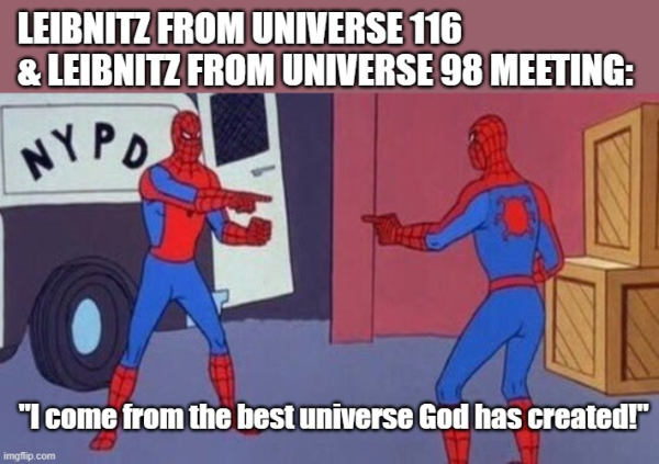 Titled as "Leibnitz from universe 116 & Leibnitz from universe 98 meeting:"

Two Spider Men ponting at each other saying "I come from the best universe God created!".