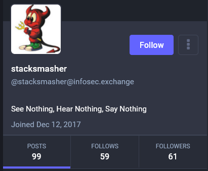 A screenshot of the profile of @stacksmasher@infosec.exchange

The avatar is a little BSD devil.

It says "See Nothing, Hear Nothing, Say Nothing"

Joined December 12, 2017 with 99 posts, following 59 people, with 61 followers.

NO ENGAGEMENT