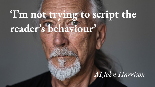 A portrait of the writer M John Harrison, with a quote from his podcast interview: 'I'm not trying to script the reader's behaviour'