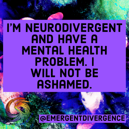 Text reads "I'm neurodivergent and have a mental health problem. I will not be ashamed."