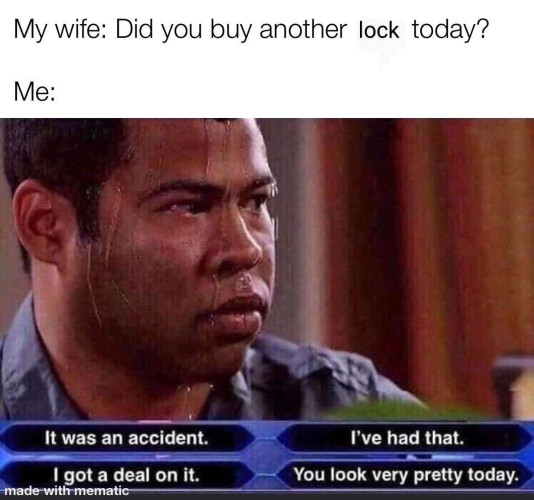 Sweating man meme with question at top “Did you buy another lock today?” and four possible answers below: It was an accident; I’ve had that; I got a deal on it; You look very pretty today