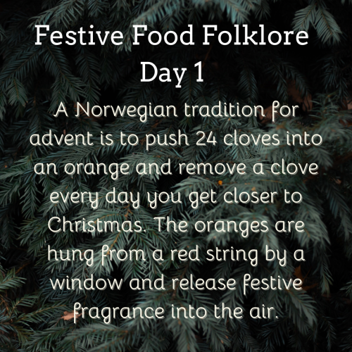 White text on a background of fir branches: Festive Food Folklore - Day 1 A Norwegian tradition for advent is to push 24 cloves into an orange and remove a clove every day you get closer to Christmas. The oranges are hung from a red string by a window and release festive fragrance into the air.