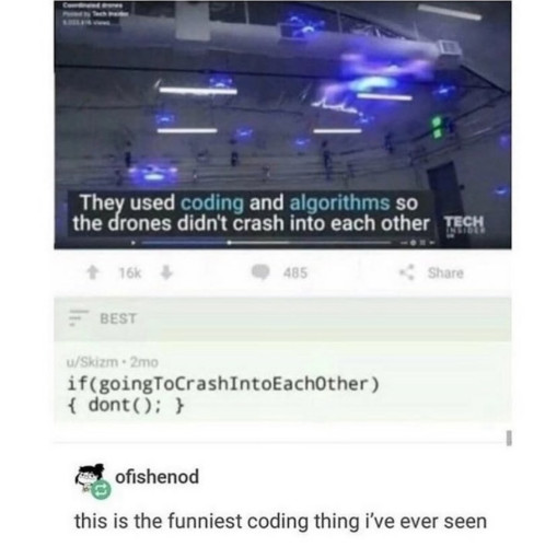 A picture of a screenshot of an article about drones saying they used coding and algorithms so the drones didnt crash into each other, then an extract of code saying if (goingToCrashIntoEachOther {dont}) and a comment this is the funniers coding thing Ive seen