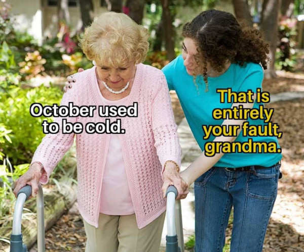 Woman walking her grandmother meme. Grandma says, "October used to be cold." Granddaughter says "That's entirely your fault, grandma."