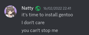 [context: Discord screenshot]

Natty 16/02/2022 22:41
it's time to install gentoo
I don't care
you can't stop me