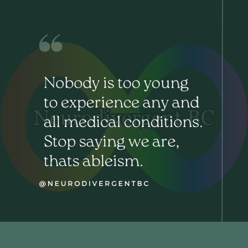 Quote on a green background reading: "Nobody is too young to experience any and all medical conditions. Stop saying we are, that's ableism." Credited to @NEURODIVERGENTBC.