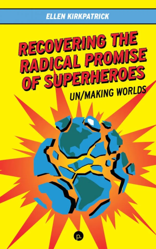 Book front cover: Recovering the Radical Promise of Superheroes: Un/Making Worlds by Ellen Kirkpatrick

Bright yellow front cover with an image of an exploding planet. The book's title is set at an upward angle in red all caps, and it's subtitle is underneath in black all caps. 