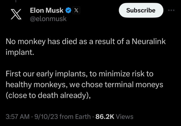 Musk tweet: “No monkey has died as a result of a Neuralink implant. 

First our early implants, to minimize risk to healthy monkeys, we chose terminal moneys (close to death already),”