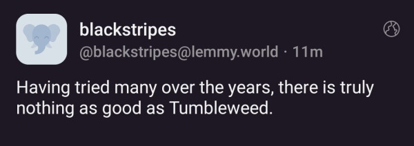 @blackstripes@lemmy.world: Having tried many over the years, there is truly nothing as good as Tumbleweed.