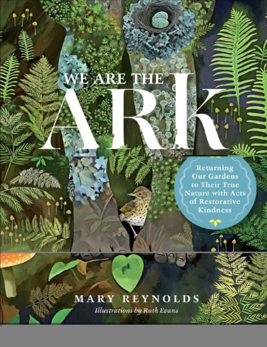 “Reynolds gives us a much-needed reason for hope. The gardener, the conservationist, the city planner, and the nature lover will all be inspired for this wonderful book shows how thousands of even small wildlife friendly gardens can provide habitat for embattled wildlife around the world.” —Jane Goodall

 An ARK is a restored, native ecosystem. It’s a thriving patch of native plants and creatures that have been allowed and supported to re-establish in the earth's intelligent, successional process of natural restoration. Over time, this becomes a pantry and a habitat for our pollinators and wild creatures who are in desperate need of support. 
These ARKs will become the seeding grounds for our planet’s new story. They will be sanctuaries for our shared kin—the rooted and unrooted—and safe havens for the magic and abundance of the natural world. Most importantly, the ARK-building actions are within our control and laid out here in We Are the ARK. In these inspiring pages, discover how one person’s actions can effect big change in this world. Even the tiniest postage stamp patch of land matters! Together we are building a patchwork quilt of life that will wrap its way around this planet. 
