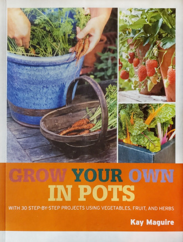 GROW YOUR OWN IN POTS – WITH 30 STEP-BY-STEP PROJECTS USING VEGETABLES, FRUIT, AND HERBS.
Kay Maguire.

A photo of a book, on which are photos of potted plants containing strawberries, carrots, and more.