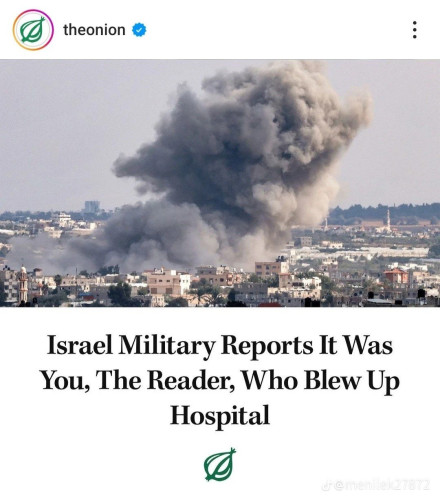 theonion
...
Israel Military Reports It Was
You, The Reader, Who Blew Up
Hospital
22780