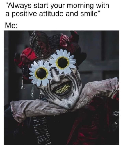 "Always start your morning with a positive attitude and smile"
Me:
A creepy guy in white greasepaint makeup and black lipstick, smiling wildly, wearing sunglasses with daisies on them and a jester hat. I think it's supposed to be some demented Jack in the Box.