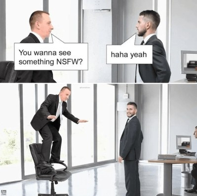 Two pictures of two people, one saying "you wanna see something nsfw?" the other answers "haha yeah!"

The second picture shows the first person standing on a wheeled office chair.
