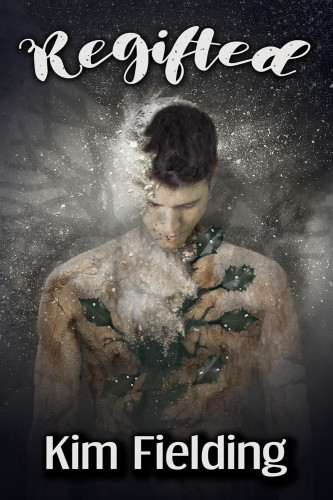 Cover - Regifted by Kim Fielding - a handsome young white man with wooden skin and holly leaves bursting out of his chest, face downcast, surrounded by flurries of snow, branches of a tree silhouetted in the background