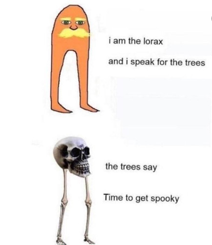 picture of someone's version of the Lorax with text "I am the Lorax and I speak for the trees"
picture with the same basic shape as the Lorax but with a skull head and leg bones with text "the trees say Time to get spooky"