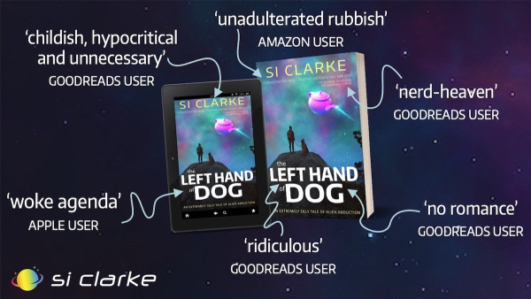 'unadulterated rubbish' -Amazon user. 'childish, hypocritical and unnecessary' -Goodreads user. 'nerd-heaven' -Goodreads user. 'woke agenda' -Apple user. "no romance' -Goodreads user. 'ridiculous!’ -Goodreads user. THE LEFT HAND OF DOG by si clarke. available at all retailers
