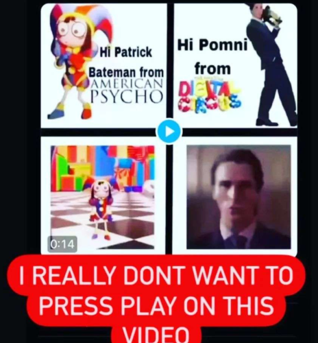 screenshot of a video thumbnail saying "hi patrick bateman from american psycho" "hi pomni from the digital circus" captioned "I REALLY DONT WANT TO PRESS PLAY ON THIS VIDEO"