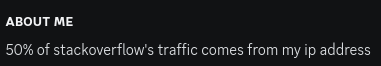 About me section in discord: 50% of stackoverflow’s traffic comes from my ip address 