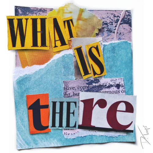 A collage of torn paper and cut out letters that spell out the words "What is there".