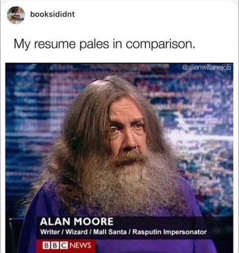 A picture of a TV interview of a man with the text Alan Moore, writer, Wizard, Mall Santa, Rasputin inpersonator and the text on top My Resume pales in comparison