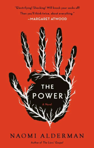 Red book cover with a black hand print. White electricity forks on the palm and up each finger. The book title is in the middle of the palm: "The Power". 

Blurb by Margaret Atwood: "Electrifying! Shocking! Will knock your socks off! Then you'll think twice about everything."

Naomi Alderman, author of "The Liars" Gospel."
