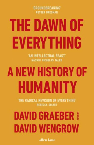 For generations, our remote ancestors have been cast as primitive and childlike—either free and equal innocents, or thuggish and warlike. Civilization, we are told, could be achieved only by sacrificing those original freedoms or, alternatively, by taming our baser instincts. David Graeber and David Wengrow show how such theories first emerged in the eighteenth century as a conservative reaction to powerful critiques of European society posed by Indigenous observers and intellectuals. Revisiting this encounter has startling implications for how we make sense of human history today, including the origins of farming, property, cities, democracy, slavery, and civilization itself.
Drawing on pathbreaking research in archaeology and anthropology, the authors show how history becomes a far more interesting place once we learn to throw off our conceptual shackles and perceive what’s really there. If agriculture, and cities, did not mean a plunge into hierarchy and domination, then what kinds of social and economic organization did they lead to? 
The Dawn of Everything fundamentally transforms our understanding of the human past and offers a path toward imagining new forms of freedom, new ways of organizing society. This is a monumental book of formidable intellectual range, animated by curiosity, moral vision, and a faith in the power of direct action.