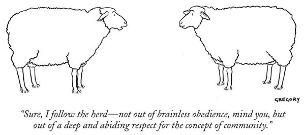 Black and white drawing of two sheep, talking.  

Caption: “Sure, I follow the herd—not out of brainless obedience, mind you, but out of a deep and abiding respect for the concept of community.” 