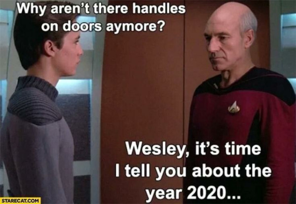 Wesley: Why aren't there handles on doors anymore?
Picard: Wesley it is time i tell you about the year 2020