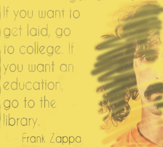 An image of Frank Zappa to the right and the words if you wanna get laid go to college. If you want an education go to the library. Frank Zappa The entire image has been randomly marked with a yellow highlighter.