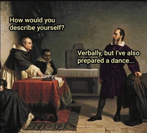 Renaissance painting depicts someone standing before a panel of three people. 
Someone on the panel asks: How would you describe yourself?
They reply: Verbally, but I've also prepared a dance...