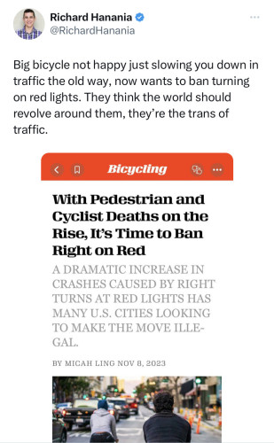 Screenshot of a tweet by far-right activist Richard Hanania: “Big bicycle not happy just slowing you down in traffic the old way, now wants to ban turning on red lights. They think the world should revolve around them, they’re the trans of traffic.”