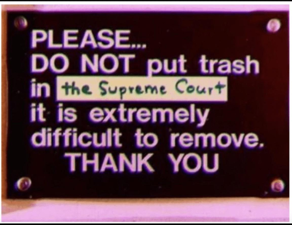 edited sign reading "please do not put trash in [the supreme cort] it is extremely difficult to remove. THANK YOU"