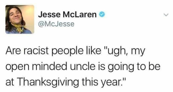 “Are racist people like "ugh, my open minded uncle is going to be at Thanksgiving this year."