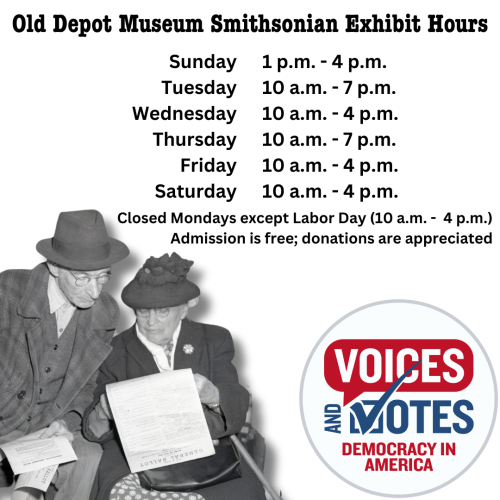 An elderly man and woman study papers with the words "General Ballot" printed at the top. Text reads " 'Old Depot Museum Smithsonian Exhibit Hours Sunday 1p.m.-4p.m. p.m. p.m. Tuesday 10 a.m. p.m. Wednesday 10 a.m. 4 p.m. Thursday 10 a.m. p.m. Friday 10 a.m. 4 p.m. Saturday 10 a.m. 4 p.m. Closed Mondays except Labor Day (10 a.m. 4 p.m.) Admission is free; donations are appreciated." Logo for Voices and Votes Democracy in America" exhibit.