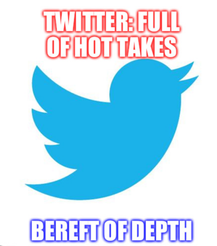 Picture of Twitter bird with text "Twitter: full of hot takes, Bereft of depth"