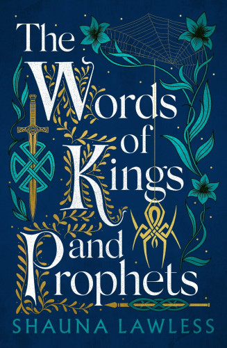 Cover of The Words of Kings and Prophets by Shauna Lawless. The whole is designed like the page in a medieval document, with drawings of Celtic knots and plants framing the title, which is also done up in a medieval-style font in white. Prominently featured amongst the images are a sword (thrust through a circular Celtic knot), a spear (also thrust through a Celtic knot, albeit one that's elongated rather than circular), a spider (done up in the same style as Celtic knotwork, but with sharper points), and a delicate vine, which are done up in gold to contrast with the dark blue background and the lighter blues of the other images.