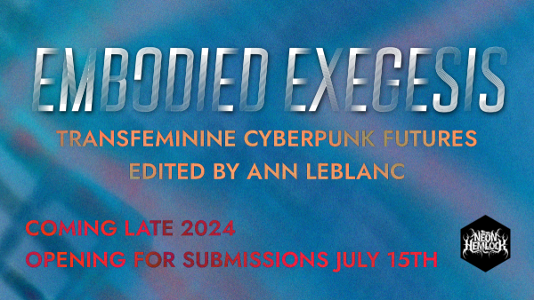 EMBODIED EXEGESIS: Transfeminine Cyberpunk Futures,
An Anthology published by Neon Hemlock Press, and
Edited by Ann LeBlanc

Submissions are now OPEN!