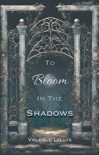 The cover art shows the title "To Bloom in the Shadows" in front of a large iron gate. The gate is overgrown with rose bushes and set into a dirt path that leads into a dark and foggy garden. The author's name is at the bottom of the image. 