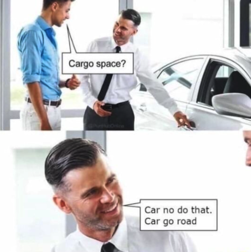 A man at a car dealership looks at a car and asks "Cargo space?"

The dealer responds: 

"Car no do that. Car go road." 