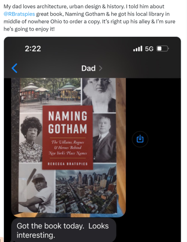 screenshot of a post saying: My dad loves architecture, urban design & history. | told him about great book, Naming Gotham & he got his local library in middle of nowhere Ohio to order a copy. It’s right up his alley & I'm sure he’s going to enjoy it! 

Dad texted cover image of Naming Gotham with the text: Got the book today. Looks interesting. 