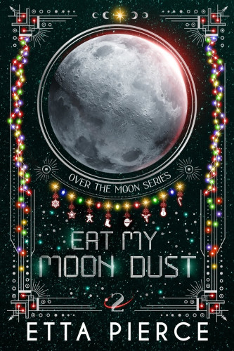 the cover of Eat My Moon Dust, book 2 in over the moon series by Etta Pierce.  There are colorful Christmas lights on the borders and a realistic image of the moon in the center.