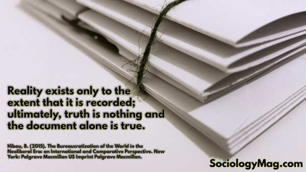 A pile of documents with the quote:

"Reality exists only to the extent that it is recorded; ultimately, truth is nothing and the document alone is true."

Taken from:

Hibou, B. (2015). The Bureaucratization of the World in the Neoliberal Era: an International and Comparative Perspective. New York: Palgrave Macmillan US Imprint Palgrave Macmillan.