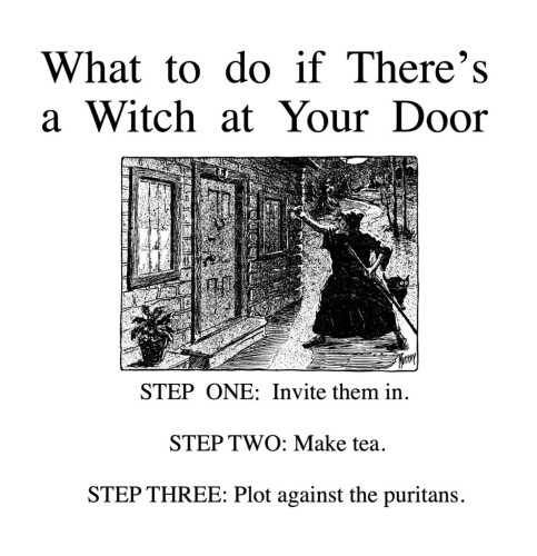 Black and white sketch of witch knocking on a door.

What to do if there's a witch at your door. Step one: Invite them in. Step two: Make tea. Step three: Plot against the Puritans. 