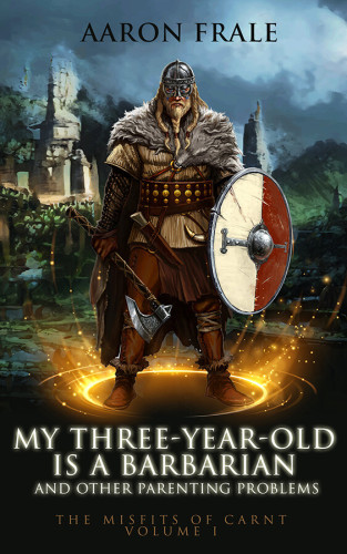 Cover - My Three-Year-Old is a Barbarian and Other Parenting Problems by Aaron Frale - a blond, silver-helmed Viking warrior in heavy cloth outfit with a fur cloak, large shield and battle axe in a golden circle of magic, in front of old ruin aon a cloudy evening