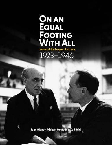 Cover of John Gibney, Michael Kennedy & Zoe Reid, On an equal footing with all: Ireland at the League of Nations 1923-1946