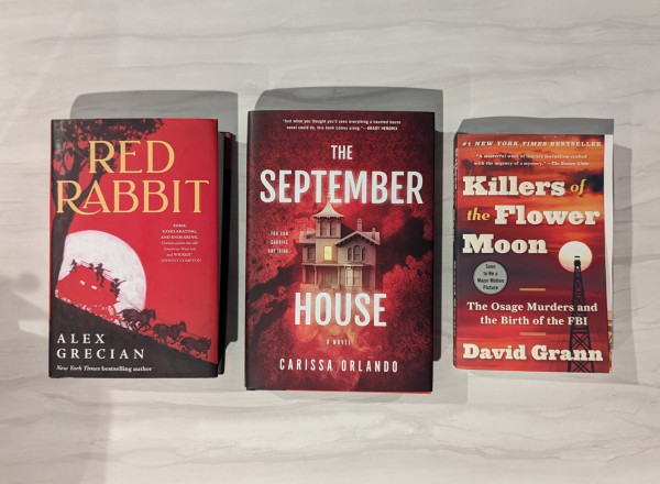 Books all with RED covers:
RED RABBIT by Alex Grecian; THE SEPTEMBER HOUSE by Carissa Orlando; KILLERS OF THE FLOWER MOON by David Grann